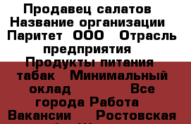 Продавец салатов › Название организации ­ Паритет, ООО › Отрасль предприятия ­ Продукты питания, табак › Минимальный оклад ­ 22 000 - Все города Работа » Вакансии   . Ростовская обл.,Шахты г.